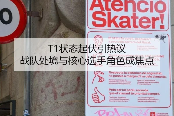 T1状态起伏引热议 战队处境与核心选手角色成焦点